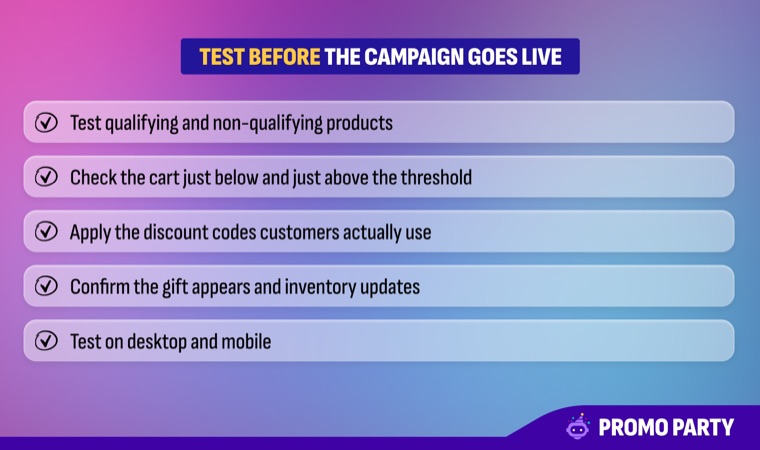 Test before the campaign goes live checklist: test qualifying and non-qualifying products, check the cart just below and just above the threshold, apply the discount codes customers actually use, confirm the gift appears and inventory updates, test on desktop and mobile